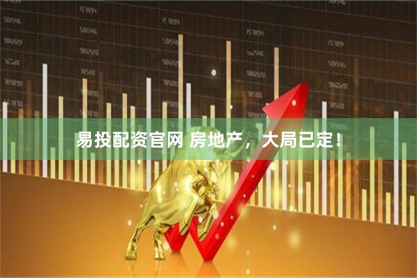 易投配资官网 房地产，大局已定！