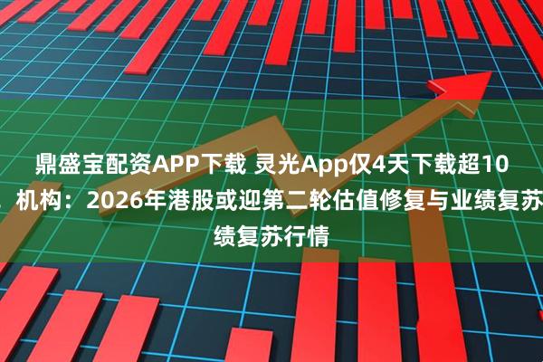 鼎盛宝配资APP下载 灵光App仅4天下载超100万!机构:2026年港股或迎第二轮估值修复与业绩复苏行情