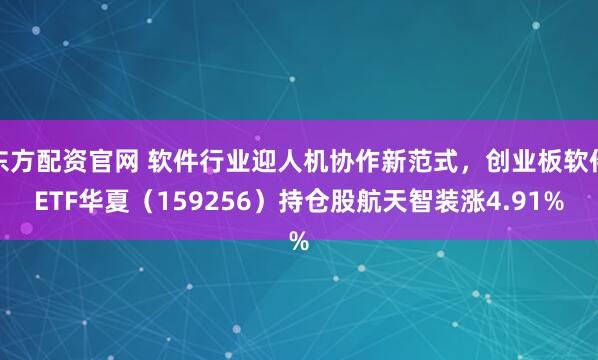 东方配资官网 软件行业迎人机协作新范式,创业板软件ETF华夏(159256)持仓股航天智装涨4.91%