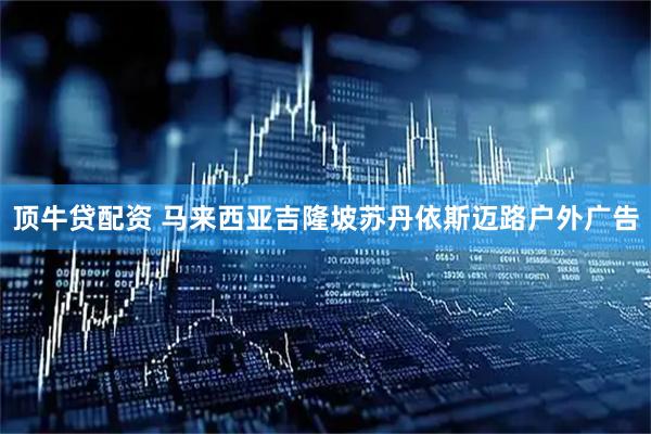 顶牛贷配资 马来西亚吉隆坡苏丹依斯迈路户外广告