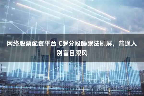 网络股票配资平台 C罗分段睡眠法刷屏，普通人别盲目跟风