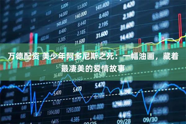 万德配资 美少年阿多尼斯之死：一幅油画，藏着最凄美的爱情故事